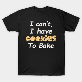 I Can't I Have Cookies To Bake T-Shirt